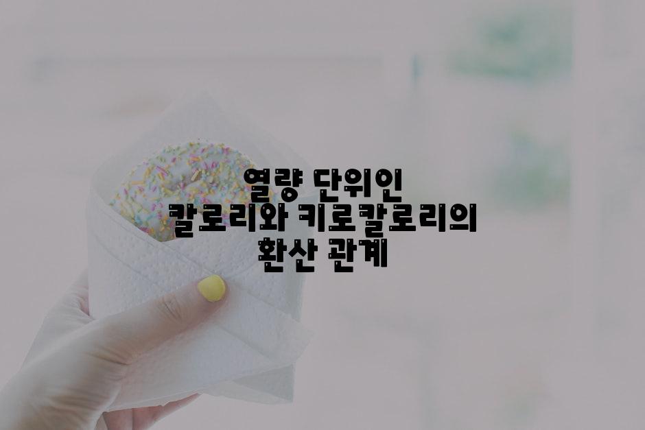 열량 단위인 칼로리와 키로칼로리의 환산 관계