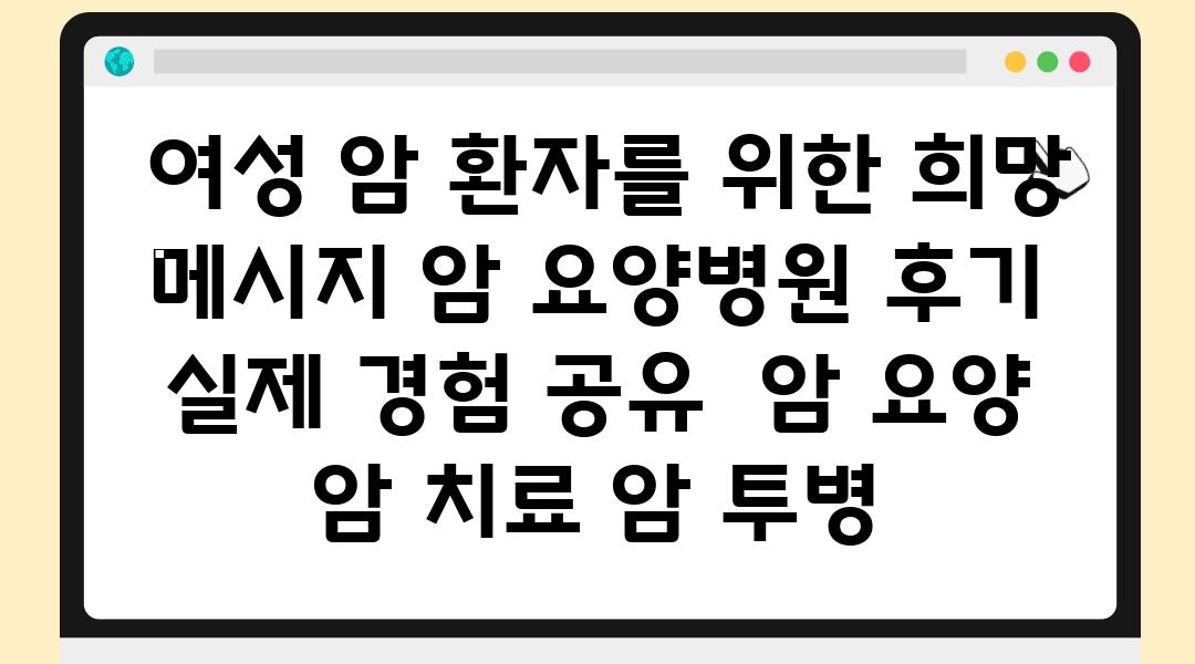  여성 암 환자를 위한 희망 메시지 암 요양병원 후기  실제 경험 공유  암 요양 암 치료 암 투병