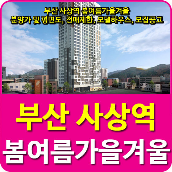  부산 사상역 봄여름가을겨울 분양가 및 평면도, 전매제한, 모델하우스, 모집공고 안내