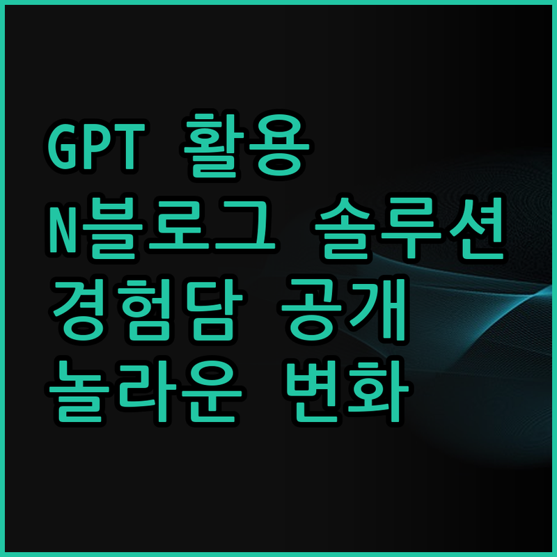 GPT 활용 N블로그 포스팅 솔루션 