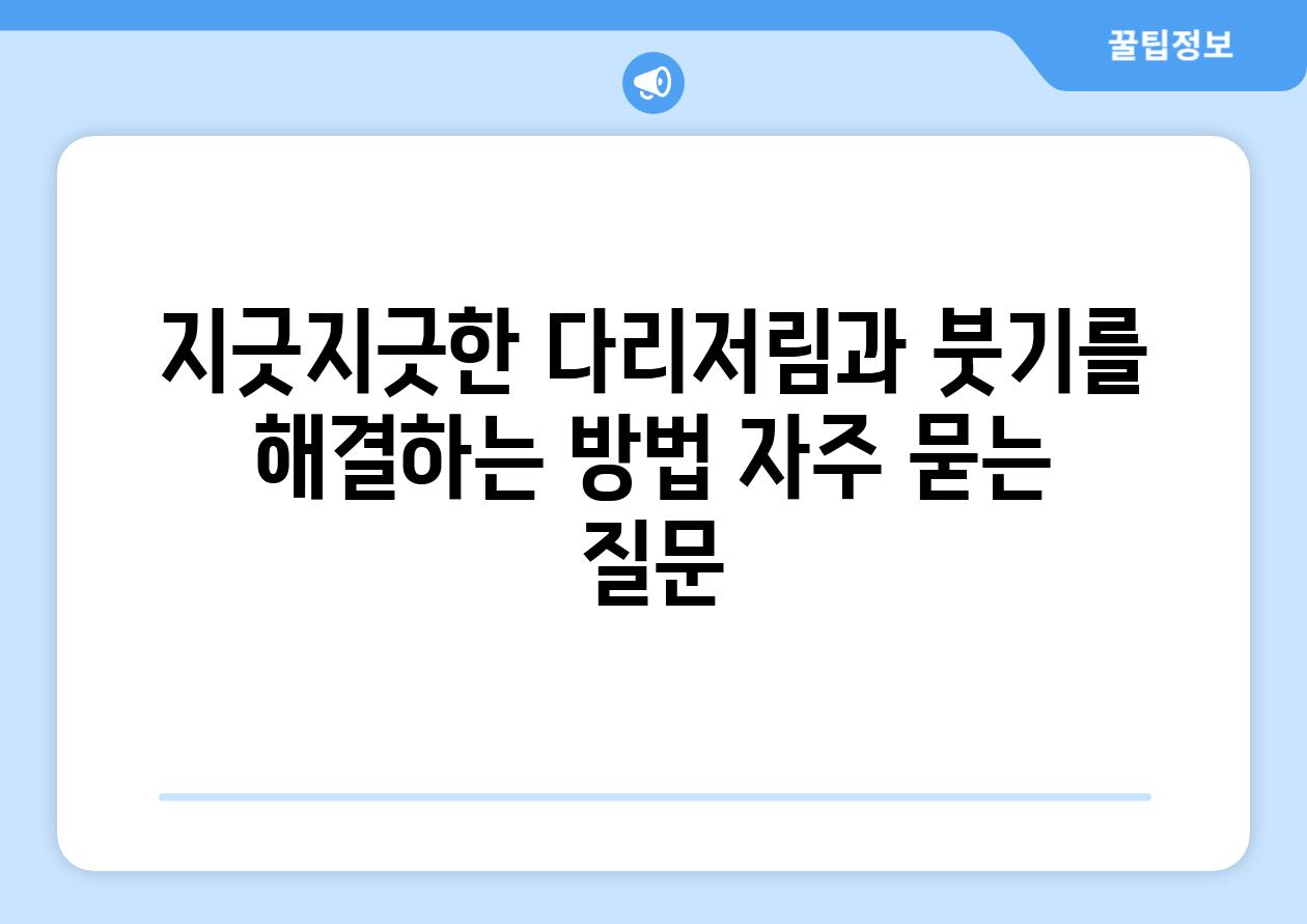 지긋지긋한 다리저림과 붓기를 해결하는 방법 자주 묻는 질문