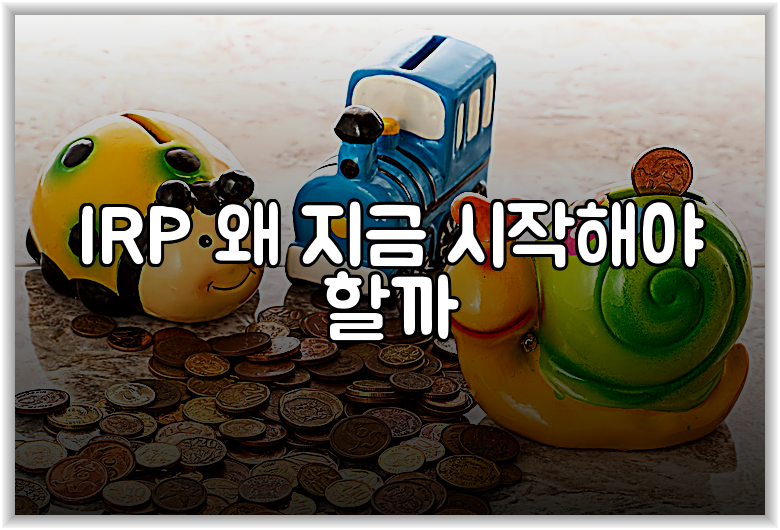 IRP 왜 지금 시작해야 할까