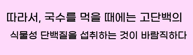  따라서, 국수를 먹을 때에는 고단백의 식물성 단백질을 섭취하는 것이 바람직하다