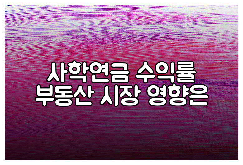 사학연금 수익률 부동산 시장 영향은
