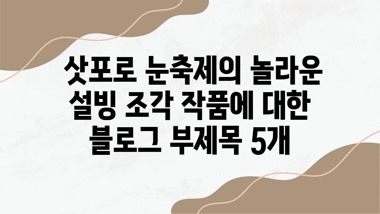  삿포로 눈축제의 놀라운 설빙 조각 작품에 대한 블로그 부제목 5개