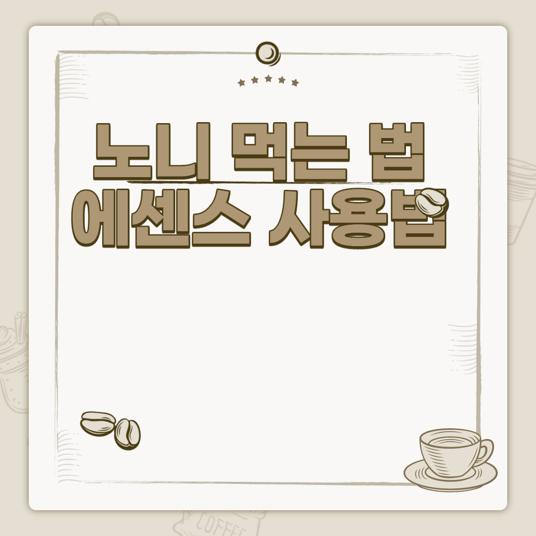  노니 먹는법 에센스 사용법