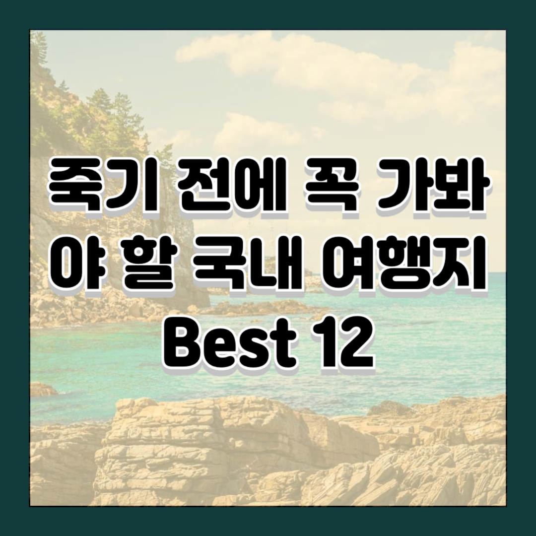 죽기 전에 꼭 가봐야 할 국내 여행지 Best 12