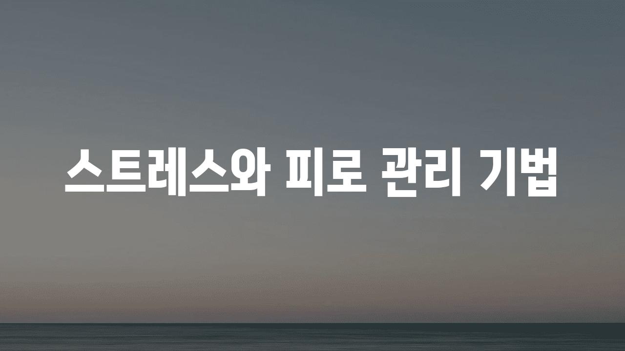 스트레스와 피로 관리 기법