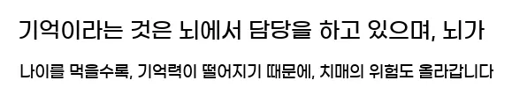  기억이라는 것은 뇌에서 담당을 하고 있으며, 뇌가 나이를 먹을수록, 기억력이 떨어지기 때문에, 치매의 위험도 올라갑니다