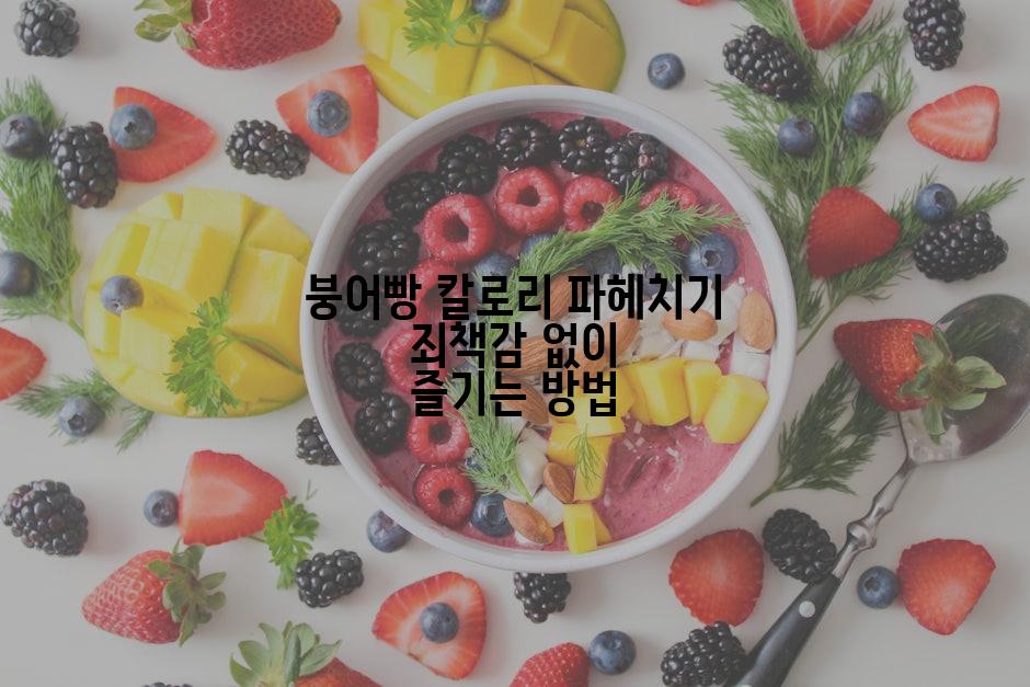 붕어빵 칼로리 파헤치기 죄책감 없이 즐기는 방법