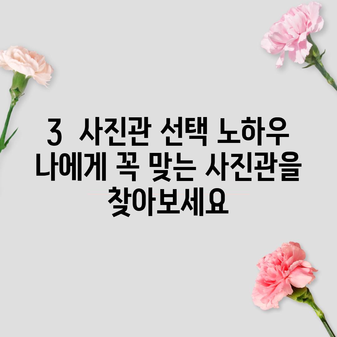 3.  사진관 선택 노하우: 나에게 꼭 맞는 사진관을 찾아보세요!