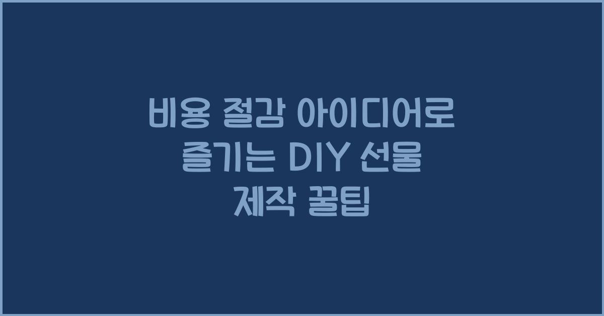 DIY 선물 제작, 비용 절감 아이디어