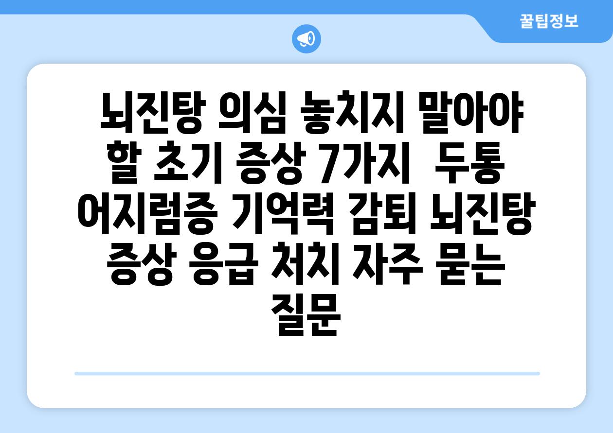  뇌진탕 의심 놓치지 말아야 할 초기 증상 7가지  두통 어지럼증 기억력 감퇴 뇌진탕 증상 응급 처치 자주 묻는 질문