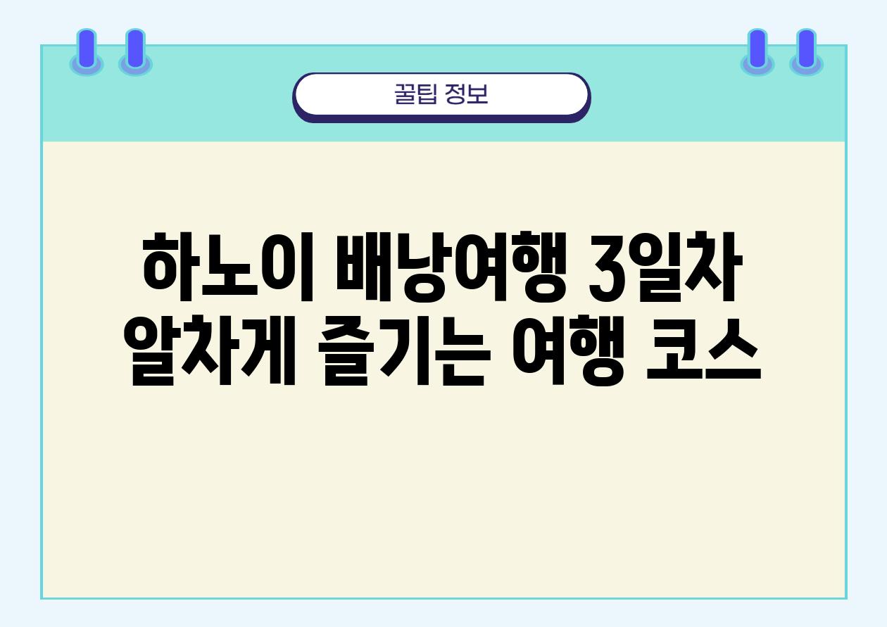 하노이 배낭여행 3일차 알차게 즐기는 여행 코스