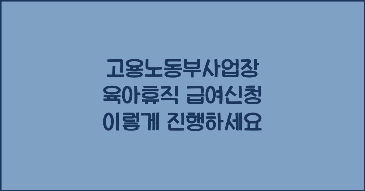 고용노동부사업장 육아휴직 급여신청