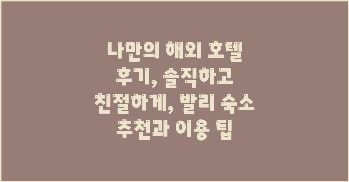 나만의 해외 호텔 후기: 솔직하고 친절하게