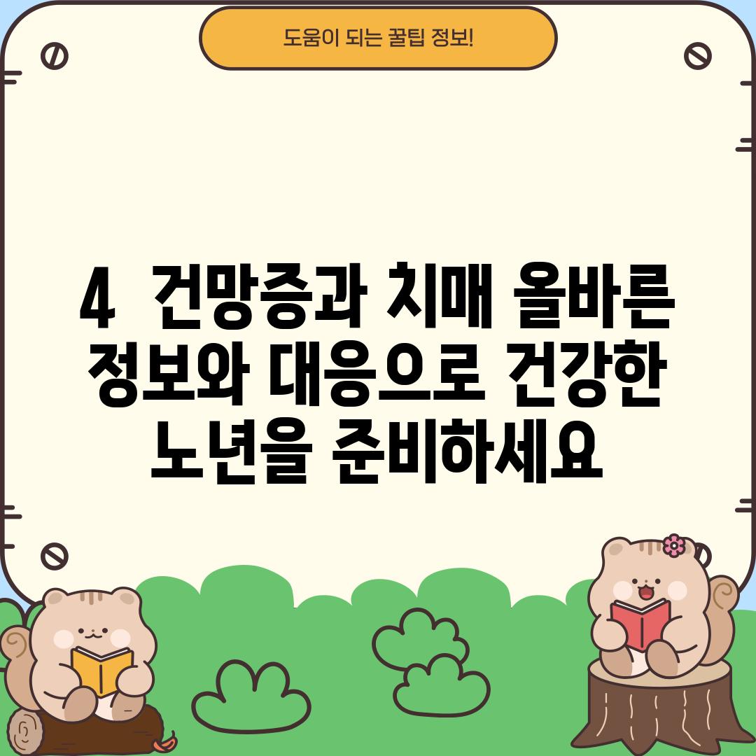 4.  건망증과 치매, 올바른 정보와 대응으로 건강한 노년을 준비하세요.