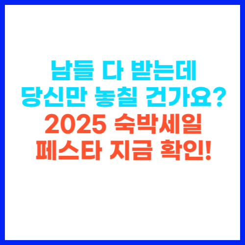 남들 다 받는데 당신만 놓칠 건가요? 2025 숙박세일 페스타 지금 확인!