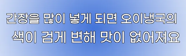 간장을 많이 넣게 되면 오이냉국의 색이 검게 변해 맛이 없어져요