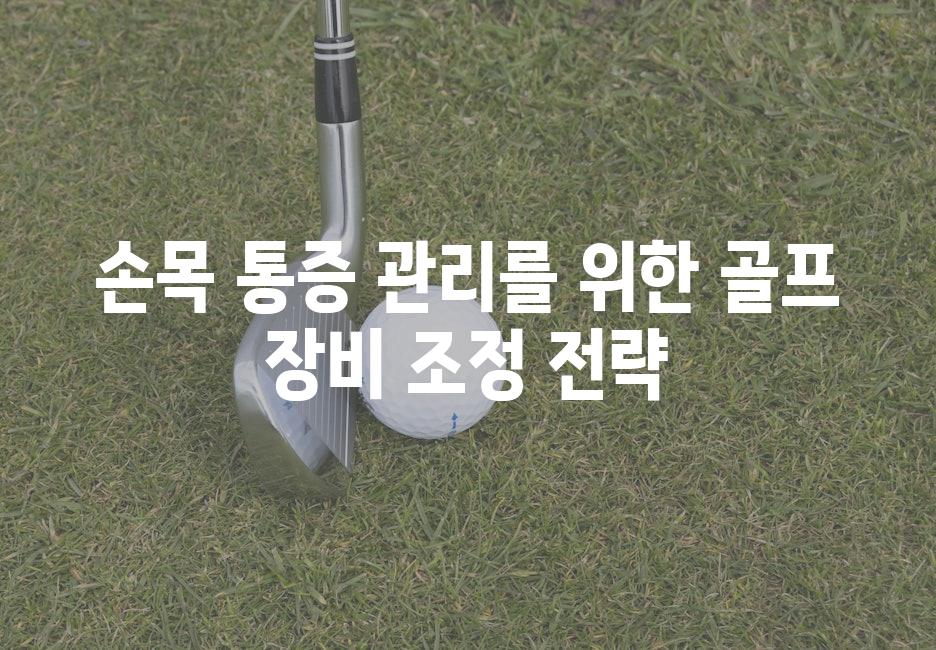 손목 통증 관리를 위한 골프 장비 조정 전략