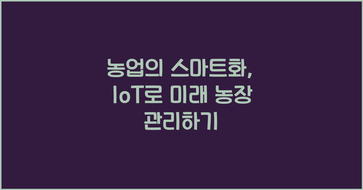 농업의 스마트화: IoT 기반 농업 관리 시스템