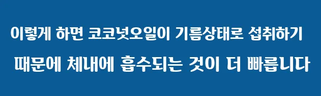 이렇게 하면 코코넛오일이 기름상태로 섭취하기 때문에 체내에 흡수되는 것이 더 빠릅니다