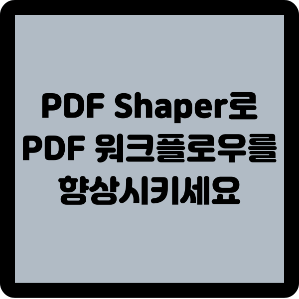 PDF Shaper로 PDF 워크플로우를 향상시키세요