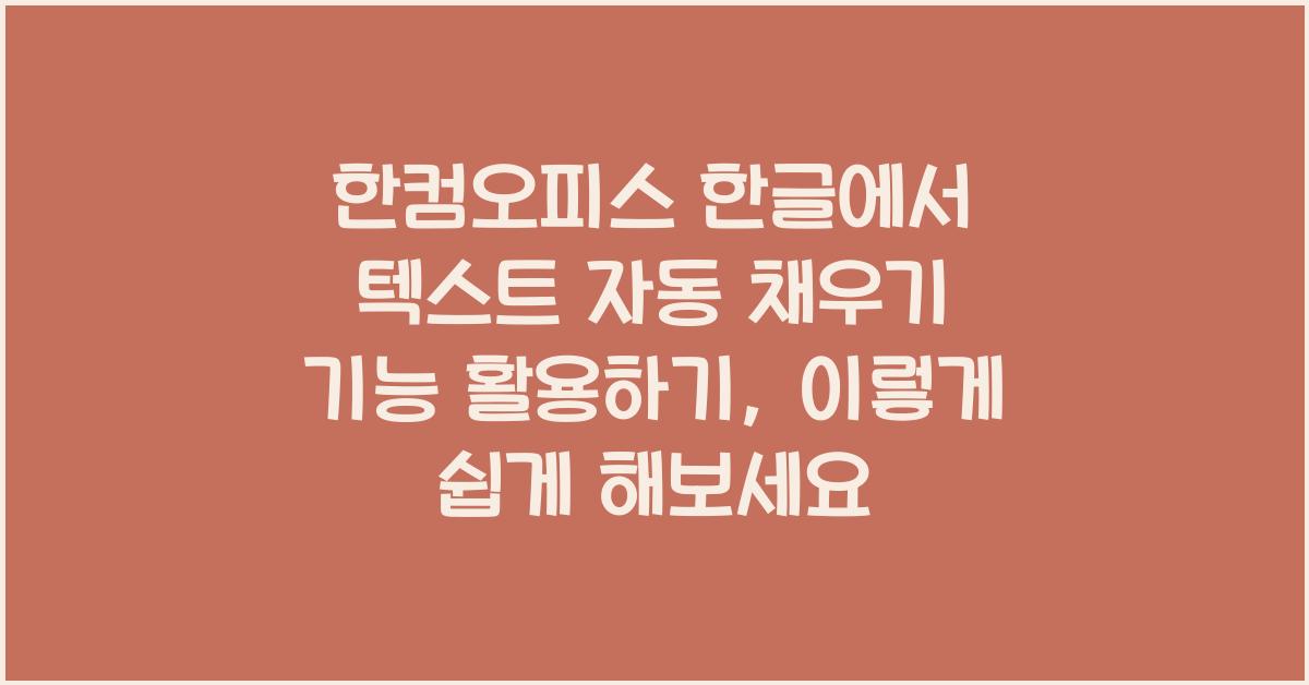 한컴오피스 한글에서 텍스트 자동 채우기 기능 활용하기