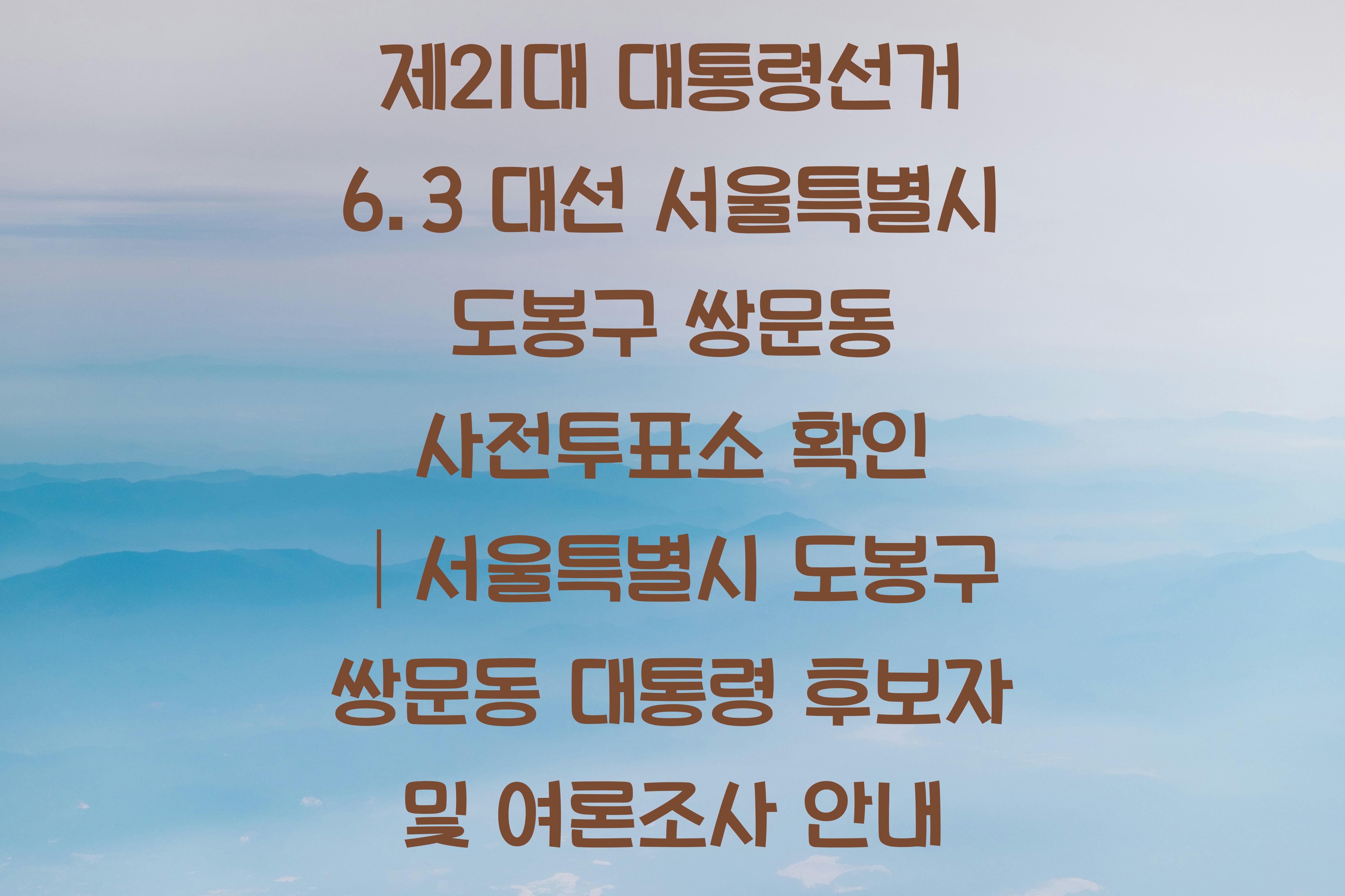 제21대 대통령선거 6.3 대선 서울특별시 도봉구 쌍문동 사전투표소 안내 │서울특별시 도봉구 쌍문동 대통령 후보자 및 여론조사 확인