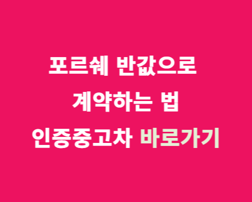 포르쉐 반값으로 계약하는 법/인증중고차 바로가기