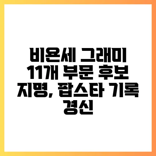 비욘세 그래미 11개 부문 후보 지명, 팝스타 기록 경신