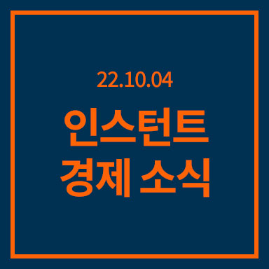  [22-10-04] 오늘의 뉴스 - 인스턴트 경제 소식
