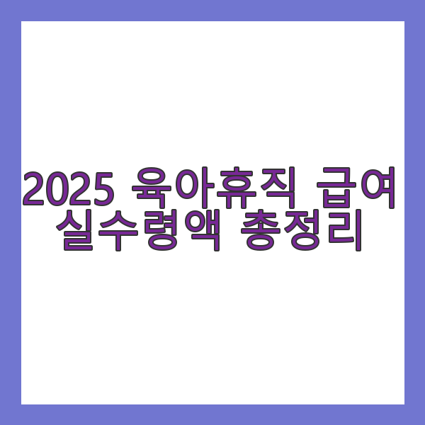 2025 육아휴직 급여 실수령액 총정리