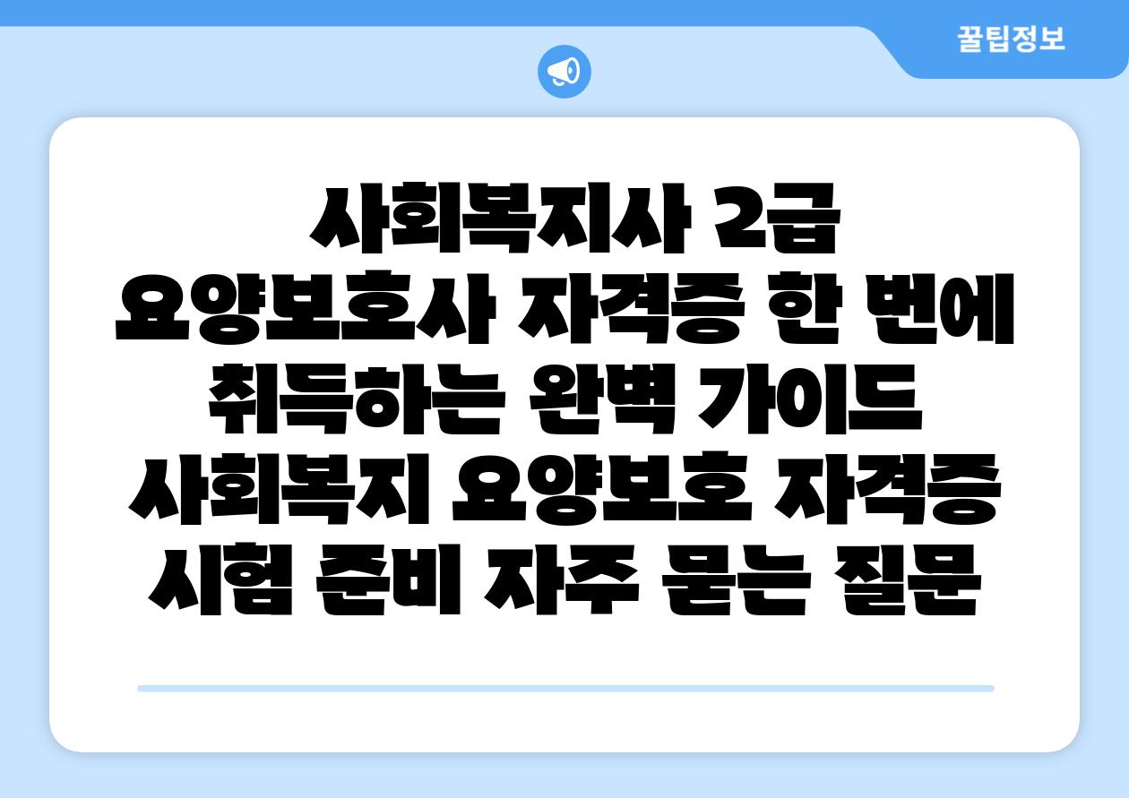  사회복지사 2급  요양보호사 자격증 한 번에 취득하는 완벽 설명서  사회복지 요양보호 자격증 시험 준비 자주 묻는 질문