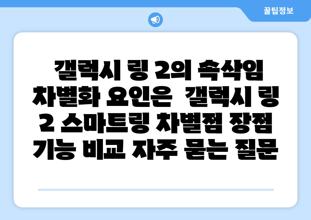 갤럭시 링 2의 속삭임 차별화 요인은 갤럭시 링 2 스마트링 차별점 장점 기능 비교 자주 묻는 질문