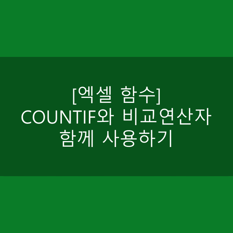  [엑셀 함수] COUNTIF와 비교연산자 함께 사용하기 (x보다 큰 값의 개수 구하기 등)