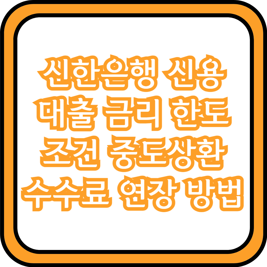  신한은행 신용대출 금리 한도 조건 중도상환수수료 연장 방법