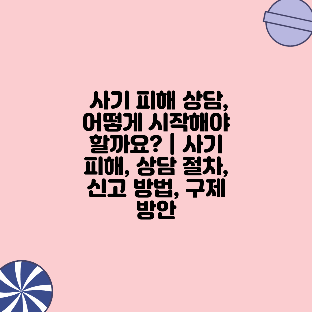 사기 피해 상담, 어떻게 시작해야 할까요? | 사기 피해, 상담 절차, 신고 방법, 구제 방안