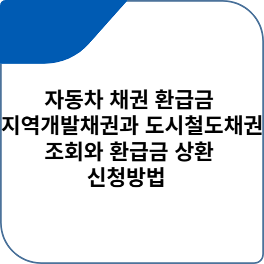 자동차 채권 환급금 지역개발채권과 도시철도채권 조회와 환급금 상환 신청방법