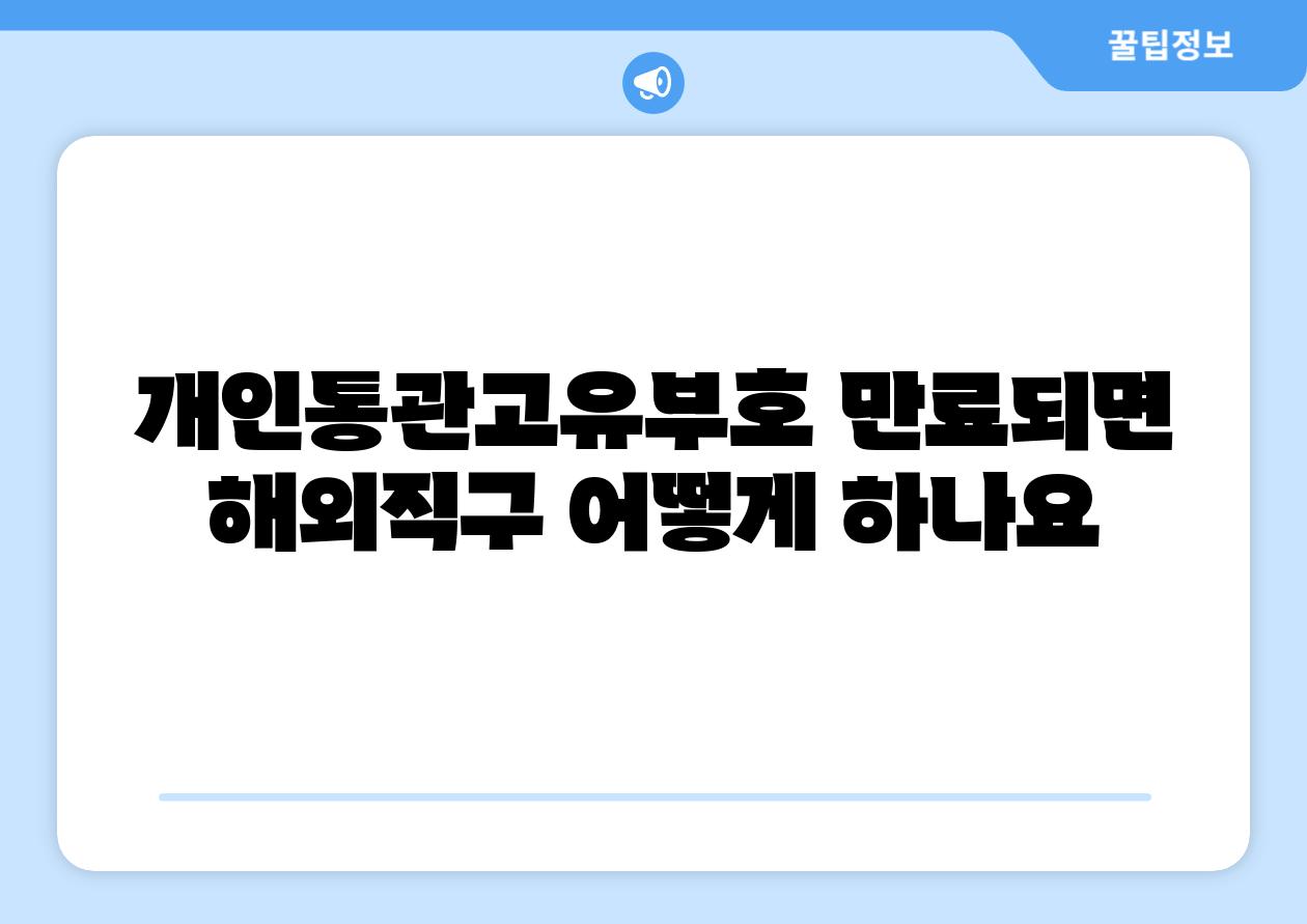 개인통관고유부호 만료되면 해외직구 어떻게 하나요