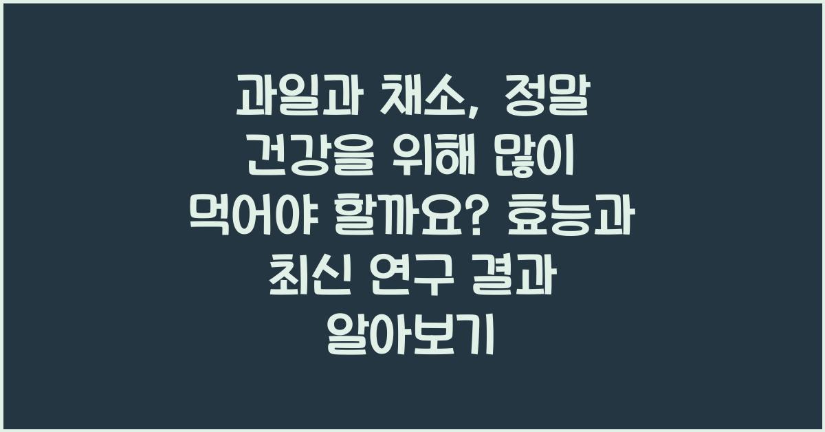과일과 채소, 정말 건강을 위해 많이 먹어야 할까요?  