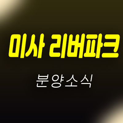  미사 리버파크 미사역 위락상가 강변 1종 근린생활시설 상가 분양 소식 및 분양가 안내