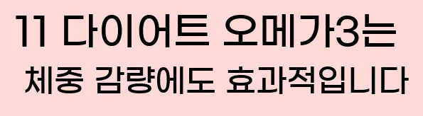     11. 다이어트  오메가3는 체중 감량에도 효과적입니다.