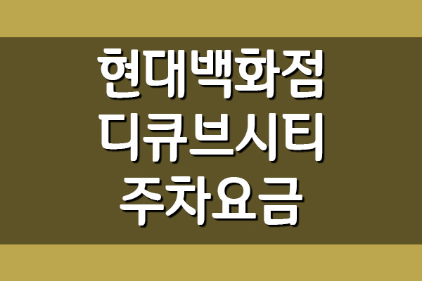  현대백화점 디큐브시티점 주차 요금 주차비 정보