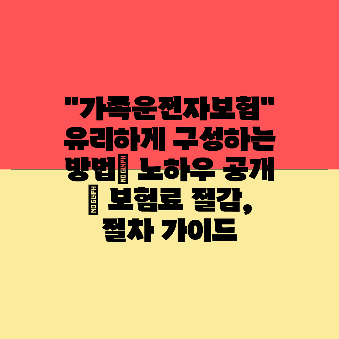 가족운전자보험 유리하게 구성하는 방법 노하우 공개  보