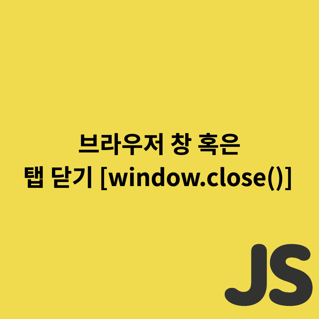  Javascript - 브라우저 창 혹은 탭 닫기 [window.close()]