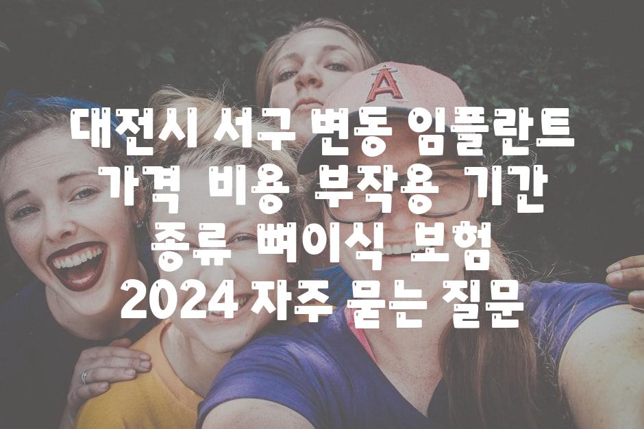 대전시 서구 변동 임플란트 가격 | 비용 | 부작용 | 기간 | 종류 | 뼈이식 | 보험 | 2024