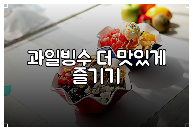 과일빙수 더 맛있게 즐기기