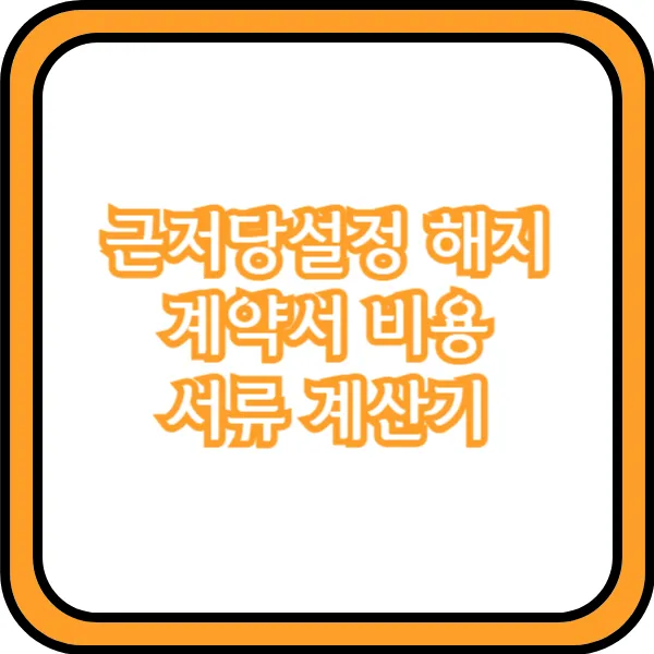  근저당설정 해지 계약서 비용 서류 계산기