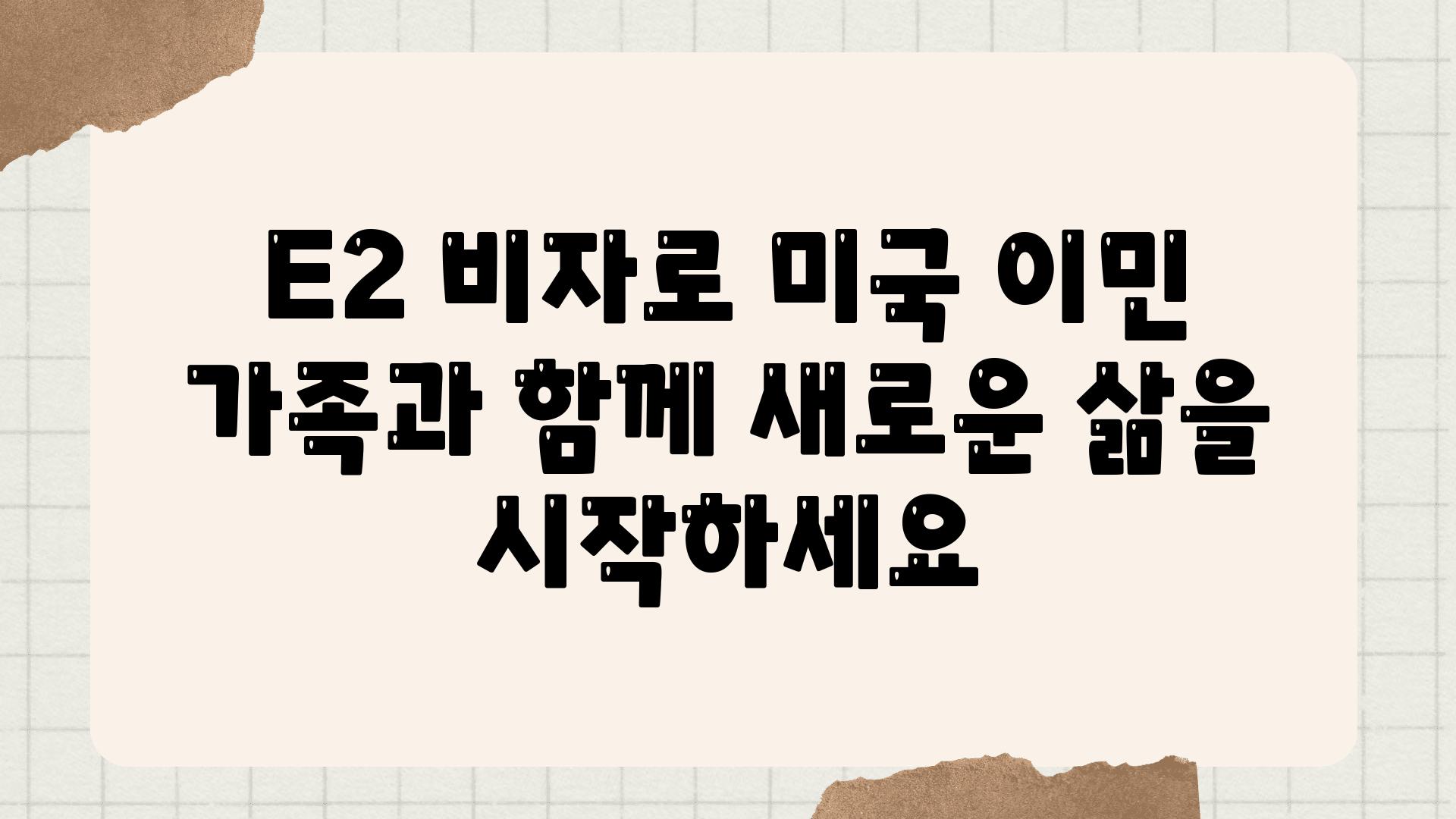 E2 비자로 미국 이민 가족과 함께 새로운 삶을 시작하세요